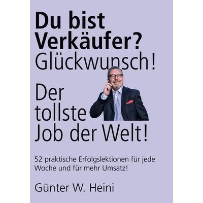 Du bist Verkäufer? Glückwunsch - das ist der tollste Job der Welt!, Gebundene Ausgabe von Günter W. Heini, BoD – Books on Demand, 978-3-7504-7188-7