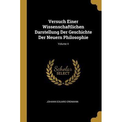 Versuch Einer Wissenschaftlichen Darstellung Der Geschichte Der Neuern Philosophie; Volume 4, Taschenbuch von Johann Eduard Erdmann, Creative Media