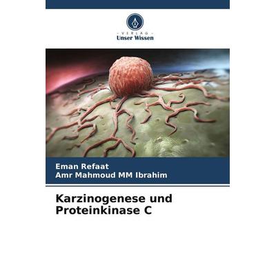 Karzinogenese und Proteinkinase C, Taschenbuch von Eman Refaat,Amr Mahmoud MM Ibrahim, Verlag Unser Wissen, 978-620-5-45271-4
