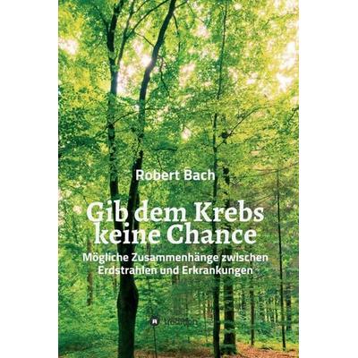 Gib dem Krebs keine Chance, Gebundene Ausgabe von Robert Bach, Tredition, 978-3-347-01174-8