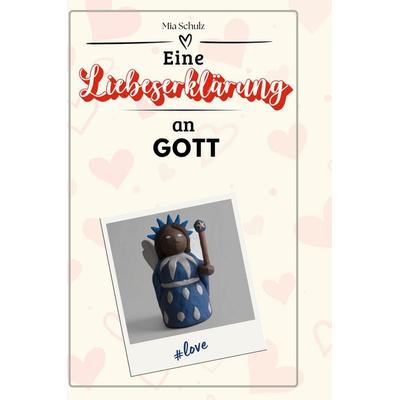 Eine Liebeserklärung an Gott, Gebundene Ausgabe von Mia Schulz, BoD - Books on Demand, 978-3-7591-4566-6