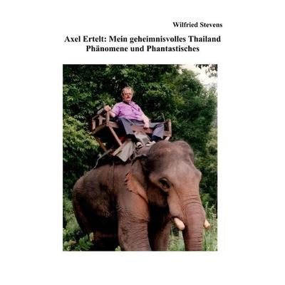 Axel Ertelt: Mein geheimnisvolles Thailand – Phänomene und Phantastisches, Taschenbuch von Wilfried Stevens, Epubli, 978-3-8197-7601-4