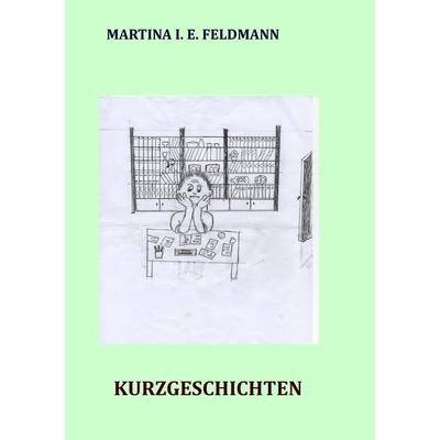 Kurzgeschichten, Taschenbuch von Martina I. E. Feldmann, Tredition, 978-3-384-13764-7