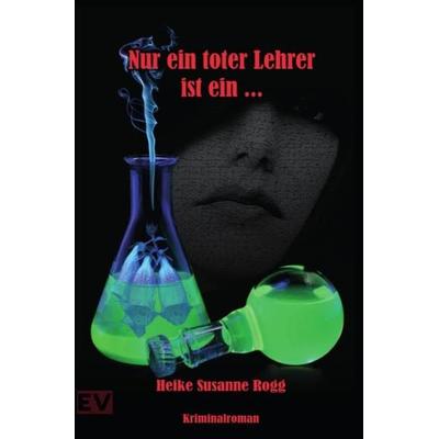 Nur ein toter Lehrer ist ein..., Taschenbuch von Heike Susanne Rogg, Epubli, 978-3-7467-0625-2