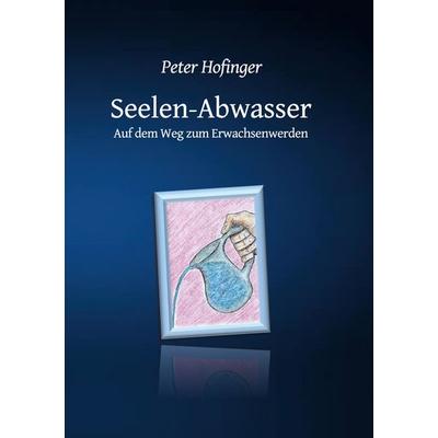 Seelen-Abwasser, Taschenbuch von Peter Hofinger, BoD – Books on Demand, 978-3-7481-4141-9