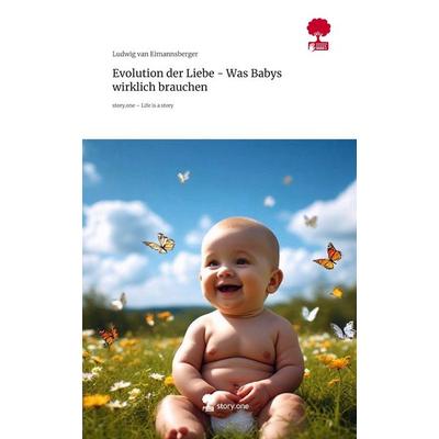 Evolution der Liebe - Was Babys wirklich brauchen. Life is a Story - story.one, Gebundene Ausgabe von Ludwig van Eimannsberger, Storylution,