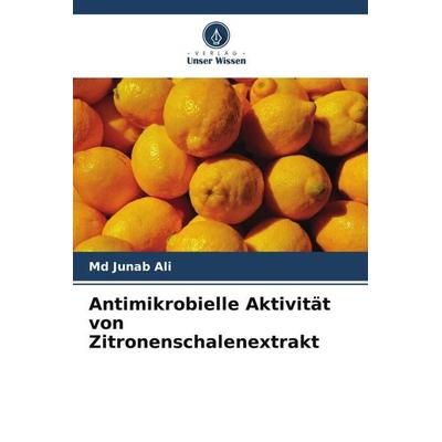 Antimikrobielle Aktivität von Zitronenschalenextrakt, Taschenbuch von Md Junab Ali, Verlag Unser Wissen, 978-620-5-26762-2