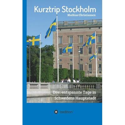 Kurztrip Stockholm: Drei entspannte Tage in Schwedens Hauptstadt, Gebundene Ausgabe von Mathias Christiansen, Tredition, 978-3-7439-3328-6