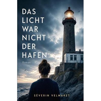 Das Licht war nicht der Hafen, Taschenbuch von Séverin Velmaret, Epubli, 978-3-565-62743-1