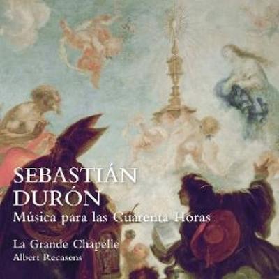 Sebasti n Dur¢n. M£sica para las Cuarenta Horas - La Grande Chapelle,Albert Recasens, CD
