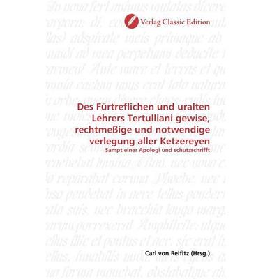 Des Fürtreflichen und uralten Lehrers Tertulliani gewise, rechtmeßige und notwendige verlegung aller Ketzereyen, Taschenbuch von , Verlag Classic