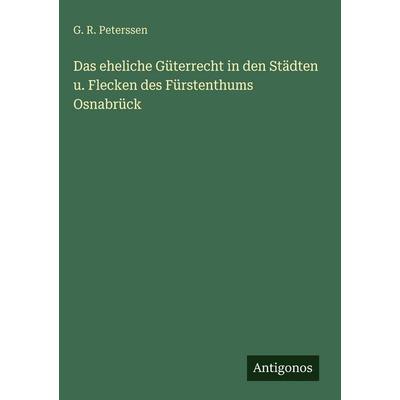 Das eheliche Güterrecht in den Städten u. Flecken des Fürstenthums Osnabrück, Gebundene Ausgabe von G. R. Peterssen, Antigonos Verlag,