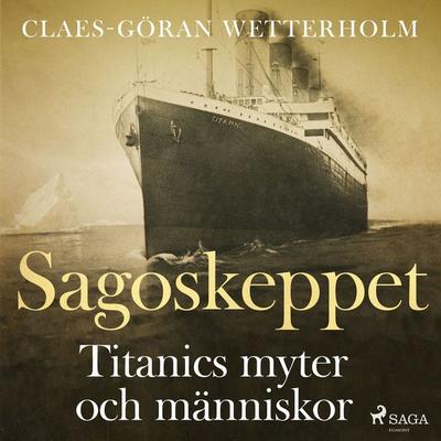 Sagoskeppet: Titanics myter och människor - Claes-Göran Wetterholm, Audio, 9788726562569