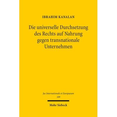 Die universelle Durchsetzung des Rechts auf Nahrung gegen transnationale Unternehmen, Taschenbuch von Ibrahim Kanalan, Mohr Siebeck, 978-3-16-154048-6