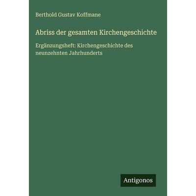 Abriss der gesamten Kirchengeschichte, Gebundene Ausgabe von Berthold Gustav Koffmane, Antigonos Verlag, 978-3-566-05556-1