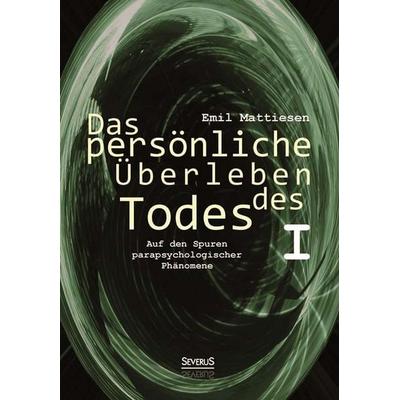 Mattiesen, E: Das persönliche Überleben des Todes, Bd. 1, Taschenbuch von Emil Mattiesen, Severus Verlag, 978-3-86347-537-6