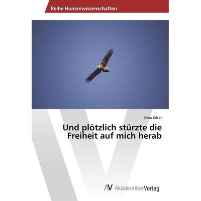 Und plötzlich stürzte die Freiheit auf mich herab, Taschenbuch von Nina Kilzer, AV Akademikerverlag, 978-3-330-52175-9