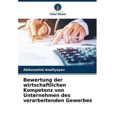 Bewertung der wirtschaftlichen Kompetenz von Unternehmen des verarbeitenden Gewerbes, Taschenbuch von Abdurashid Anafiyayev, Verlag Unser Wissen,
