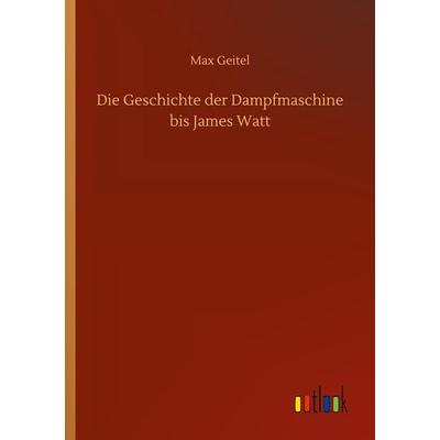 Die Geschichte der Dampfmaschine bis James Watt, Taschenbuch von Max Geitel, Outlook, 978-3-7523-4779-1