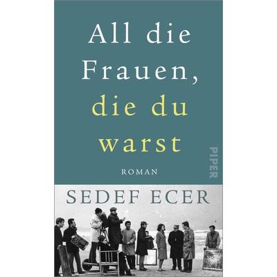 All die Frauen, die du warst, Gebundene Ausgabe von Sedef Ecer, Piper, 978-3-492-07131-4