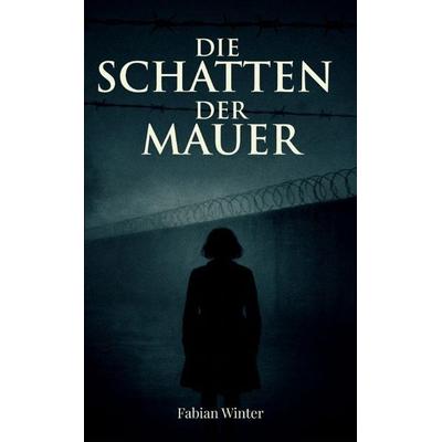 Die Schatten der Mauer, Taschenbuch von Fabian Winter, Tredition, 978-3-384-74681-8
