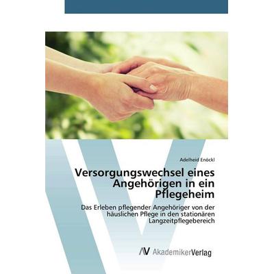 Versorgungswechsel eines Angehörigen in ein Pflegeheim, Taschenbuch von Adelheid Enöckl, AV Akademikerverlag, 978-3-639-79230-0