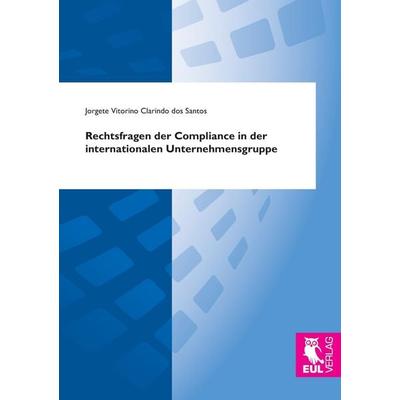 Rechtsfragen der Compliance in der internationalen Unternehmensgruppe, Taschenbuch von Jorgete Vitorino Clarindo dos Santos, Josef Eul Verlag,