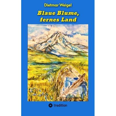 Blaue Blume, fernes Land, Taschenbuch von Dietmar Weigel, Tredition, 978-3-384-41621-6