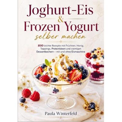 Joghurt-Eis & Frozen Yogurt selber machen, Taschenbuch von Paula Winterfeld, Bookmundo, 978-94-039-0220-3