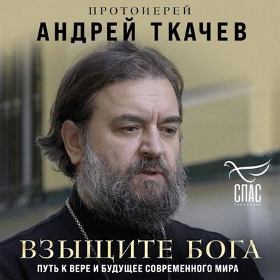 Vzyschite Boga. Put k vere i buduschee sovremennogo mira - Protoierey Andrey Tkachev, Audio, 9785042054556