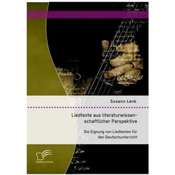Liedtexte aus literaturwissenschaftlicher Perspektive: Die Eignung von Liedtexten für den Deutschunt, Fachbücher von Susann Lenk