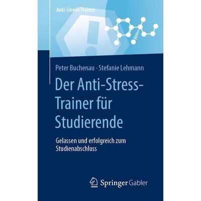 Der Anti-Stress-Trainer für Studierende, Taschenbuch von Peter Buchenau,Stefanie Lehmann, Springer Fachmedien Wiesbaden GmbH, 978-3-658-32436-0
