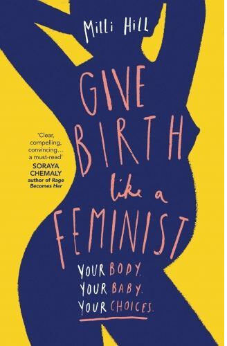 HARPERCOLLINS Give Birth Like A Feminist Your Body Your Baby Your Choices