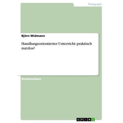 Handlungsorientierter Unterricht: praktisch nutzlos?, Taschenbuch von Björn Widmann, GRIN, 978-3-640-86169-9