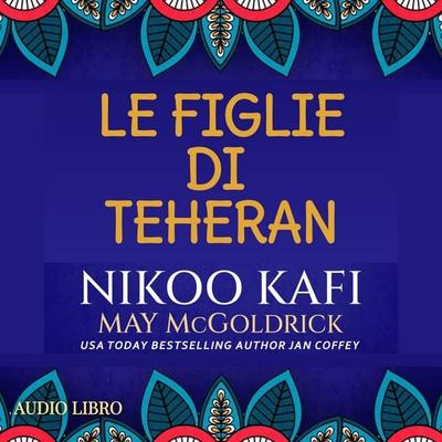 Le Figlie di Teheran - Nikoo Kafi,Jan Coffey,May McGoldrick, Audio, 9781970333978