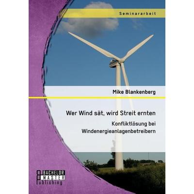 Wer Wind sät, wird Streit ernten. Konfliktlösung bei Windenergieanlagenbetreibern, Taschenbuch von Mike Blankenberg, Bachelor + Master Publishing,