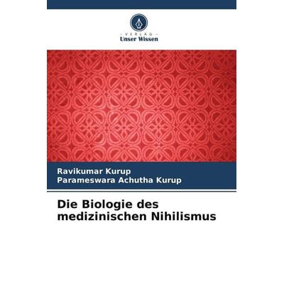 Die Biologie des medizinischen Nihilismus, Taschenbuch von Ravikumar Kurup,Parameswara Achutha Kurup, Verlag Unser Wissen, 978-620-4-93195-1