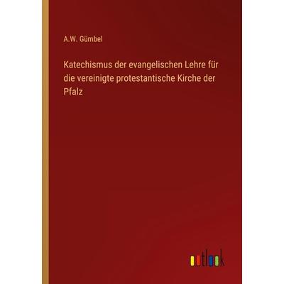 Katechismus der evangelischen Lehre für die vereinigte protestantische Kirche der Pfalz, Taschenbuch von A. W. Gümbel, Outlook, 978-3-368-02774-2