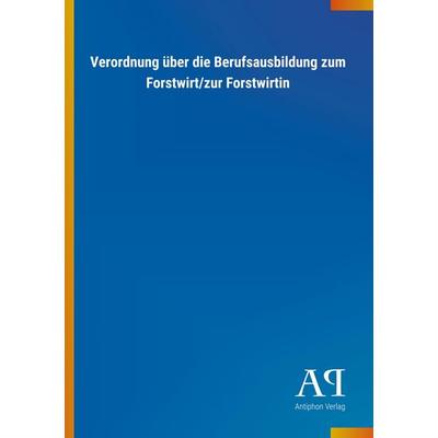 Verordnung über die Berufsausbildung zum Forstwirt/zur Forstwirtin, Taschenbuch von Antiphon Verlag, Antiphon, 978-3-7314-3787-1