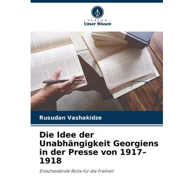 Die Idee der Unabhängigkeit Georgiens in der Presse von 1917-1918, Taschenbuch von Rusudan Vashakidze, Verlag Unser Wissen, 978-620-4-72907-7