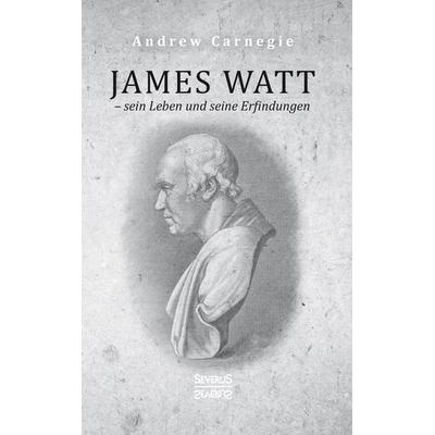 James Watt – sein Leben und seine Erfindungen, Taschenbuch von Andrew Carnegie, Severus Verlag, 978-3-96345-198-0
