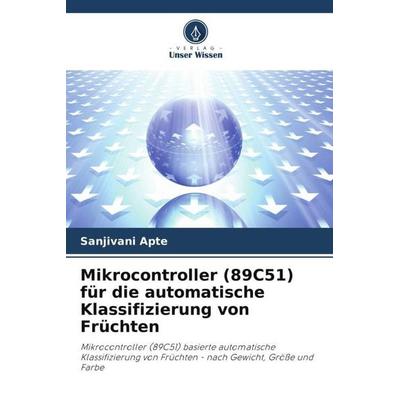 Mikrocontroller (89C51) für die automatische Klassifizierung von Früchten, Taschenbuch von Sanjivani Apte, Verlag Unser Wissen, 978-620-5-06951-6