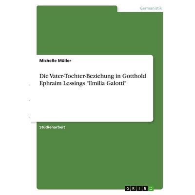 Die Vater-Tochter-Beziehung in Gotthold Ephraim Lessings 'Emilia Galotti'; Taschenbuch von Michelle Müller, GRIN, 978-3-346-38948-0