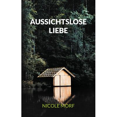 Aussichtslose Liebe, Taschenbuch von Nicole Morf, BoD – Books on Demand, 978-3-7583-0183-4