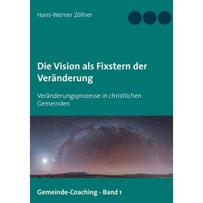 Die Vision als Fixstern der Veränderung, Taschenbuch von Hans-Werner Zöllner, BoD – Books on Demand, 978-3-7526-2180-8