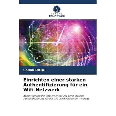 Einrichten einer starken Authentifizierung für ein Wifi-Netzwerk, Taschenbuch von Saliou Diouf, Verlag Unser Wissen, 978-620-4-24096-1