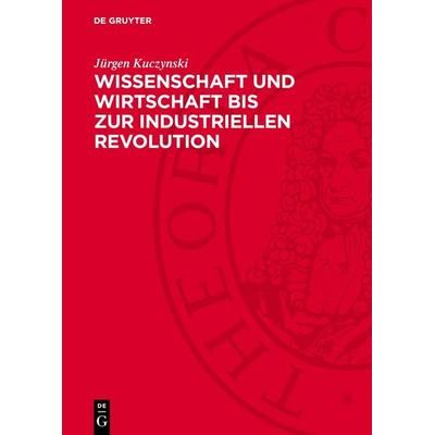 Wissenschaft und Wirtschaft bis zur industriellen Revolution, Gebundene Ausgabe von Jürgen Kuczynski, De Gruyter, 978-3-11-276278-3
