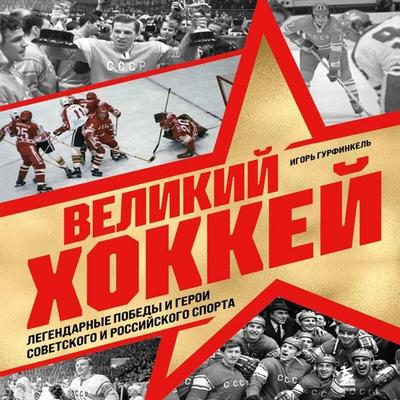 Velikiy hokkey. Legendarnye pobedy i geroi sovetskogo i rossiyskogo sporta - Igor Gurfinkel, Audio, 9785042294136