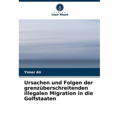 Ursachen und Folgen der grenzüberschreitenden illegalen Migration in die Golfstaaten, Taschenbuch von Yimer Ali, Verlag Unser Wissen,