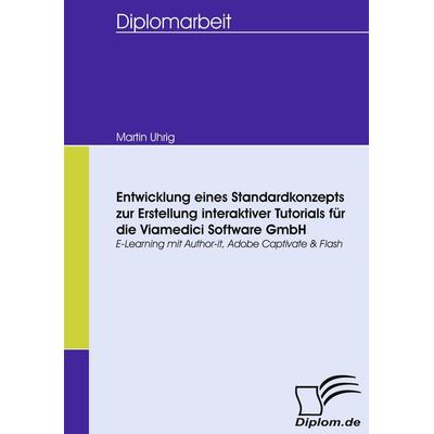 Entwicklung eines Standardkonzepts zur Erstellung interaktiver Tutorials für die Viamedici Software GmbH, Taschenbuch von Martin Uhrig, Diplomica